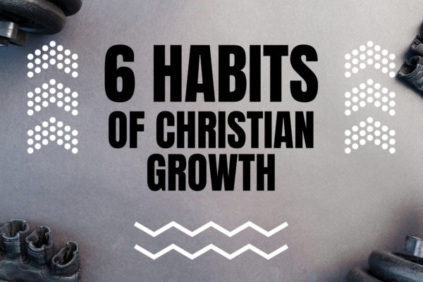 6 Habits of Christian Growth