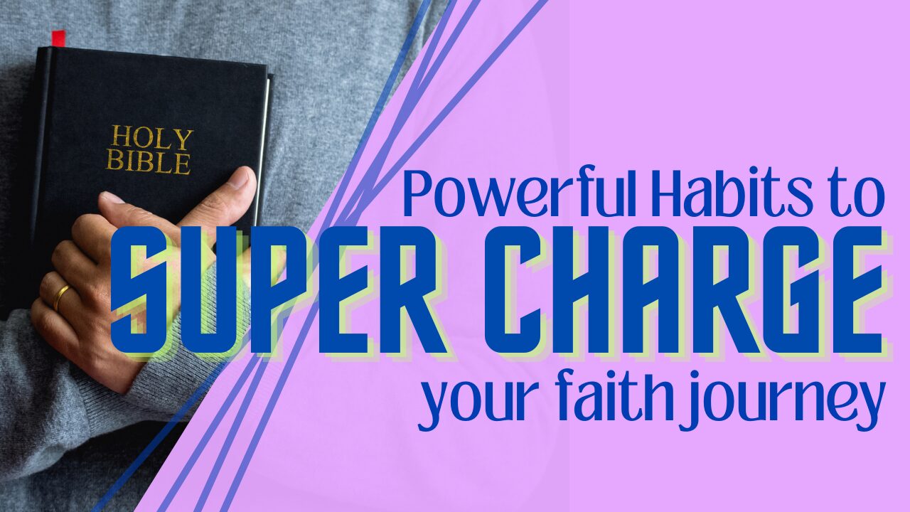 Powerful Habits to SUPERCHARGE Your Faith Journey